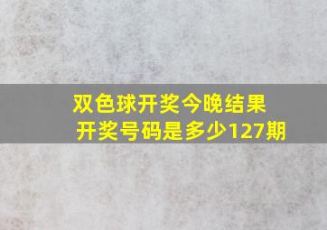 双色球开奖今晚结果 开奖号码是多少127期